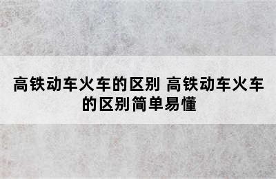 高铁动车火车的区别 高铁动车火车的区别简单易懂